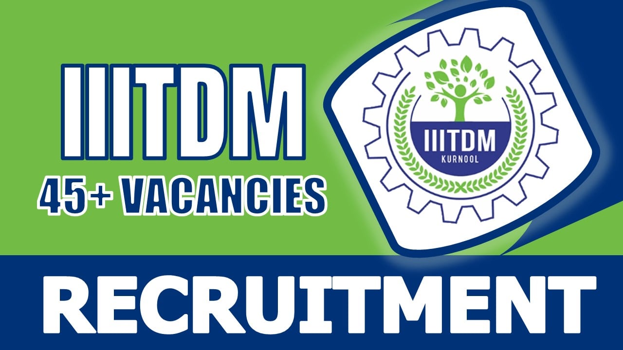 IIITDM Kurnool Recruitment 2024: Notification Out for 45+ Vacancies, Check Post, Salary, Qualification and How to Apply