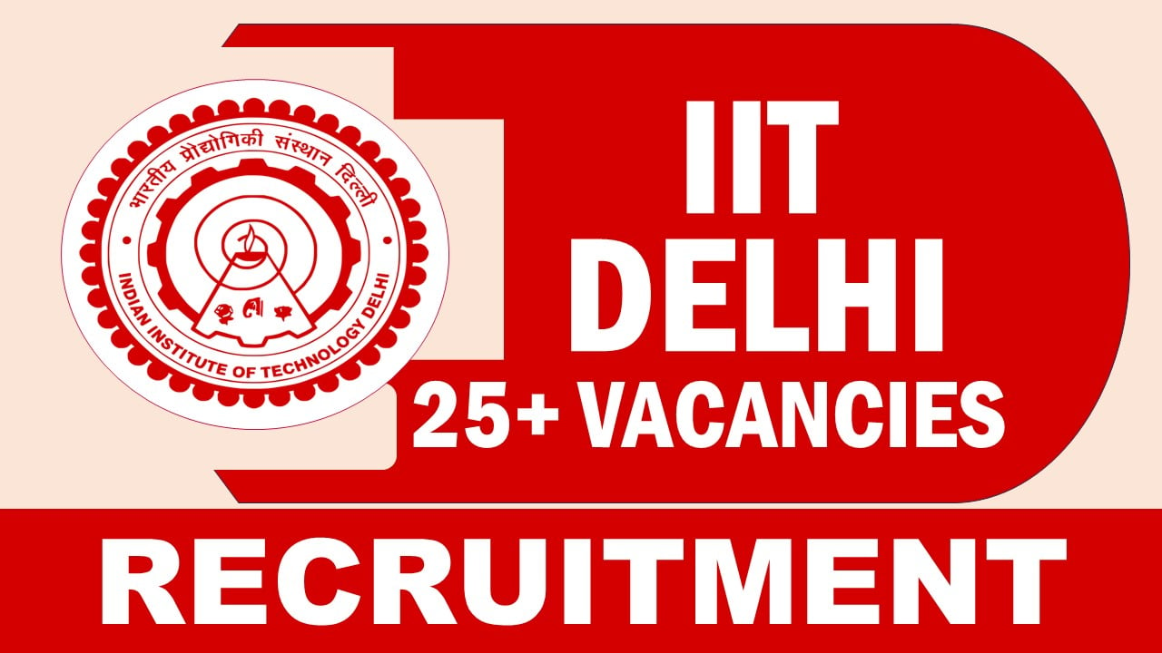 IIT Delhi Recruitment 2024: 25+ New Vacancies Notification Out, Check Post, Tenure, Vacancies, Qualification, Selection Process and Other Information