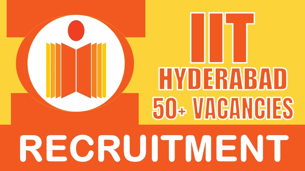 IIT Hyderabad Recruitment 2024: Notification Out for 50+ Vacancies, Check Posts, Age, Required Skill, Salary and Other Vital Details