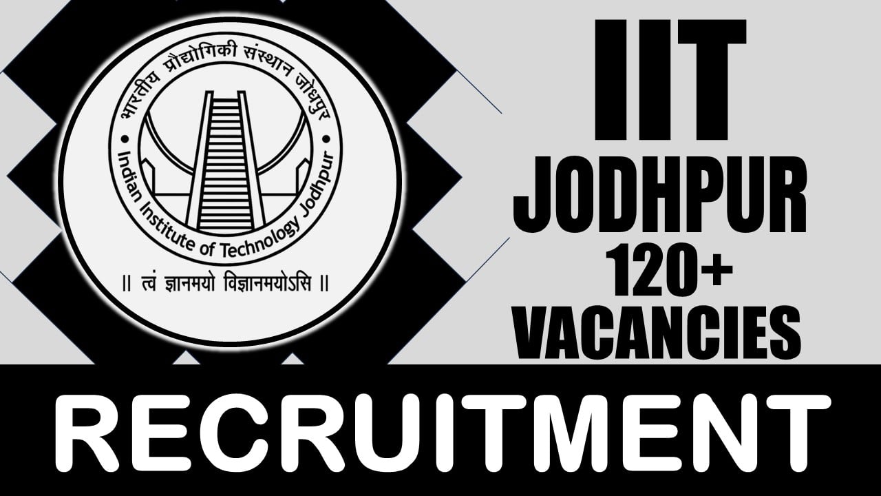 IIT Jodhpur Recruitment 2024: New Notification Out for 120+ Vacancies, Check Post, Age Limit, Qualification, Salary and How to Apply