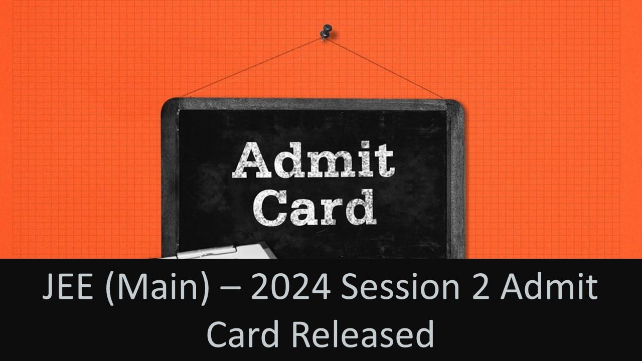 JEE (Main) – 2024 Session 2 Admit Card Released: NTA Released Admit Card for JEE (Main) – 2024 Session 2