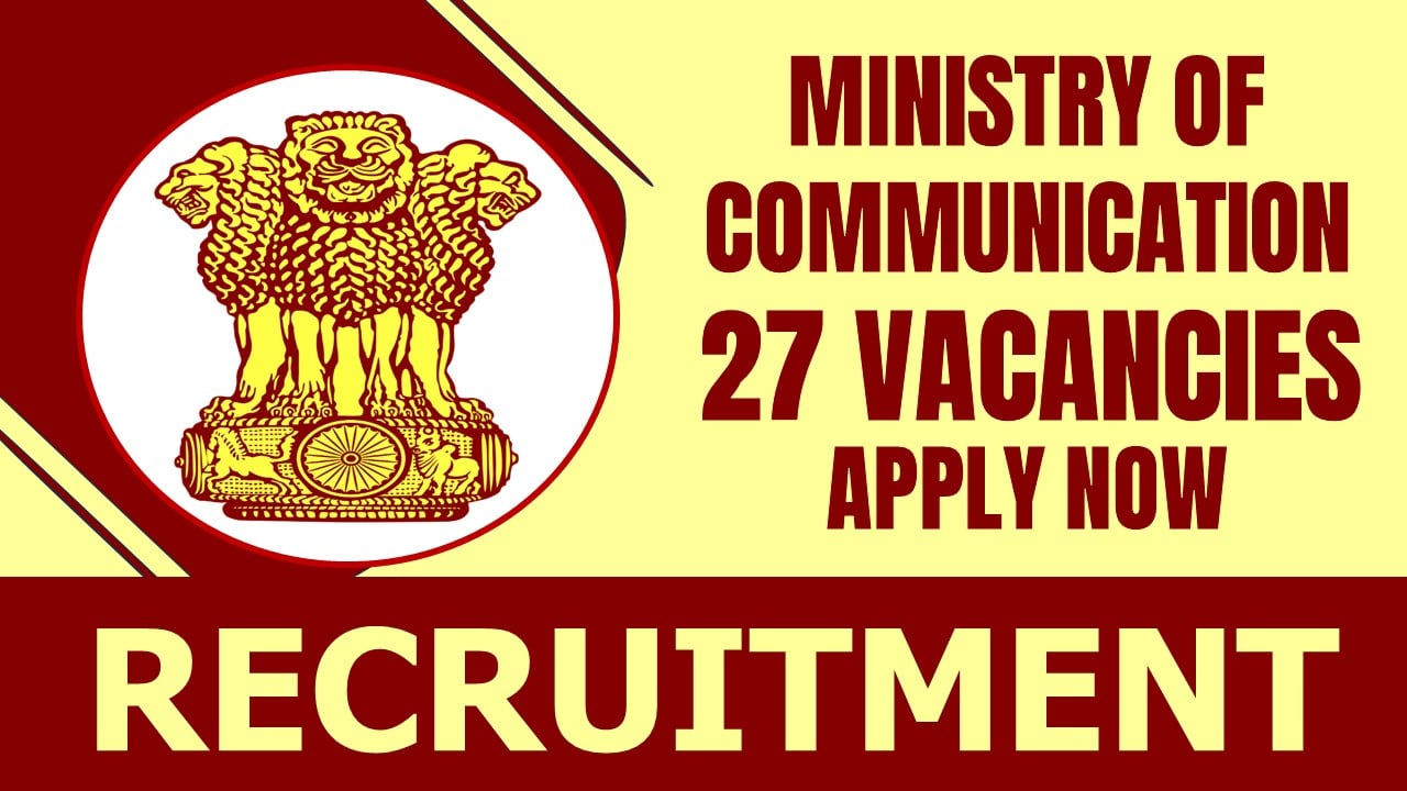 Ministry of Communication Recruitment 2024: New Notification for 27 Vacancies, Age Limit, Qualification, Salary and Other Vital Details