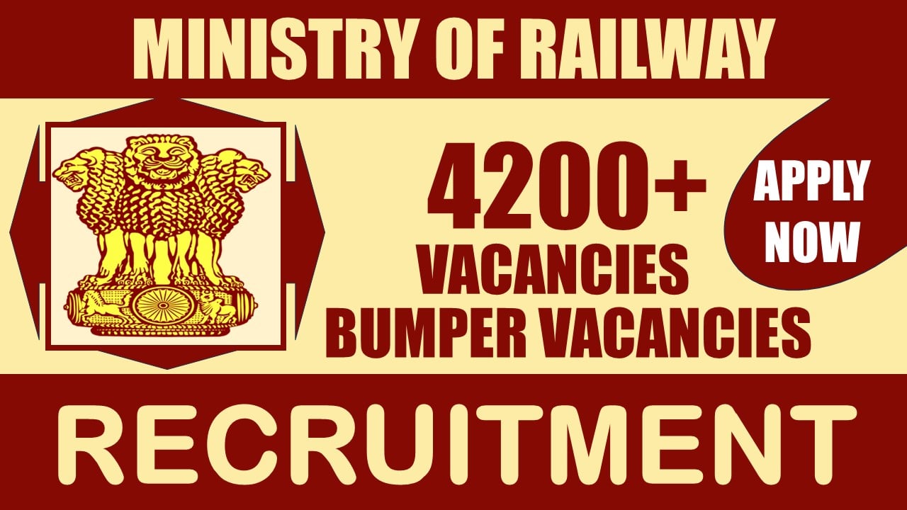 Ministry of Railway Recruitment 2024: Notification Out for 4200+ Vacancies, Check Posts, Qualification, Salary and Applying Procedure