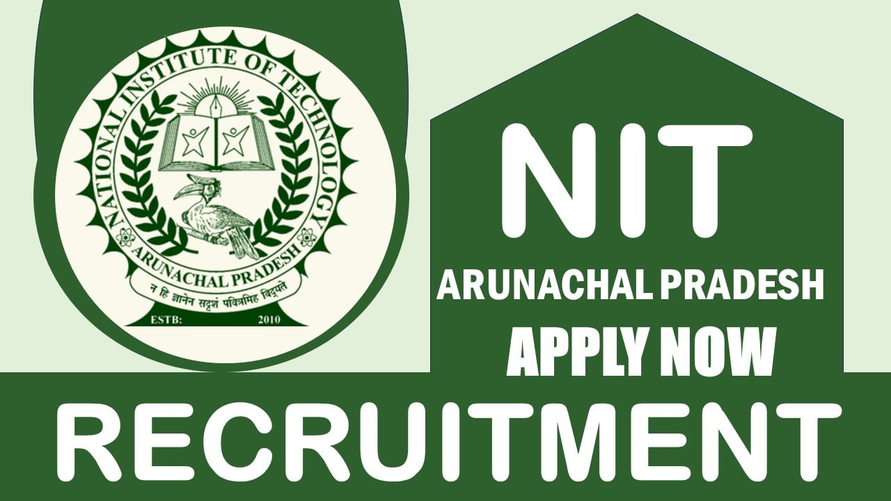 NIT Arunachal Pradesh Recruitment 2024: Check Post, Salary, Age, Qualification and Other Vital Details