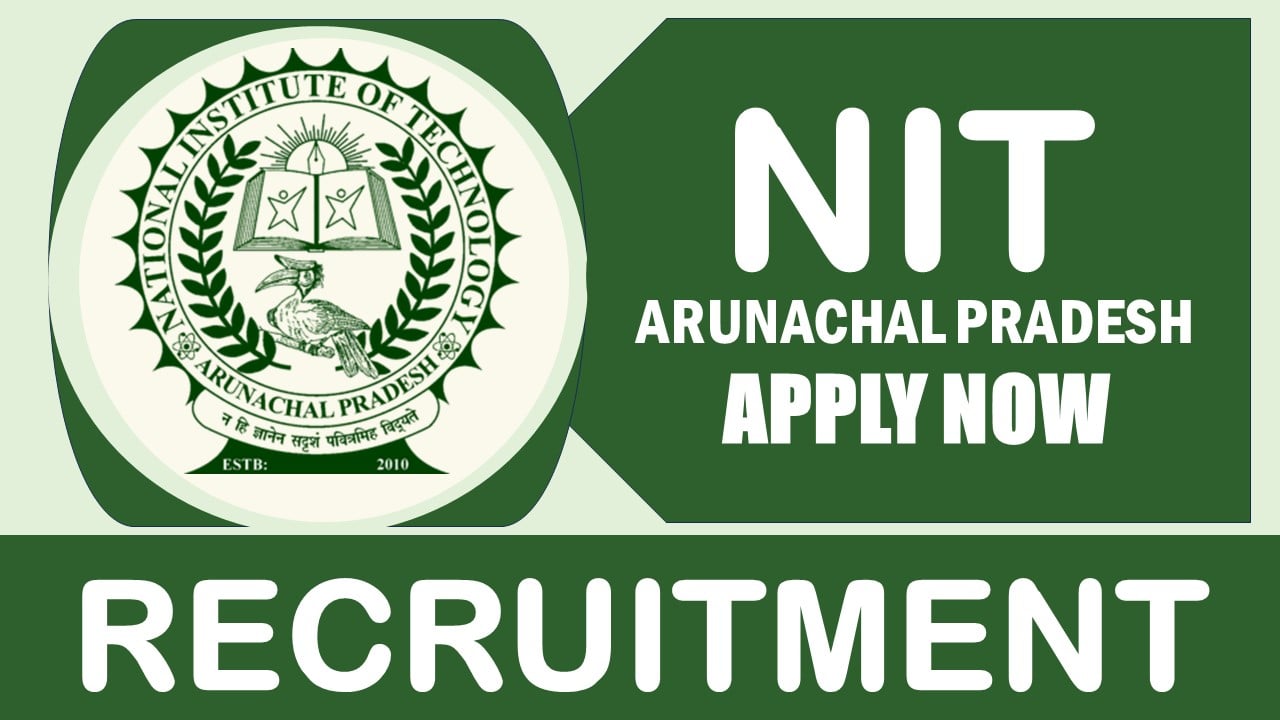 NIT Arunachal Pradesh Recruitment 2024: Monthly Salary Up to 31000, Check Post, Required Qualifications and Other Vital Details