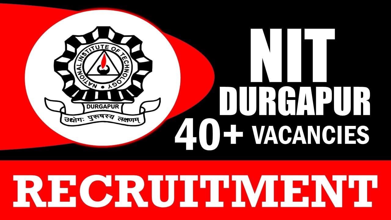 NIT Durgapur Recruitment 2024: Notification Out for 40+ Vacancies, Check Posts, Qualification and Other Important Details