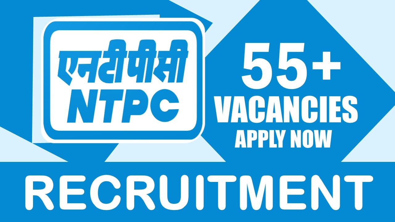 NTPC Recruitment 2024: Notification Out for 55+ Vacancies, Check Posts, Age, Qualification, Salary and Process to Apply
