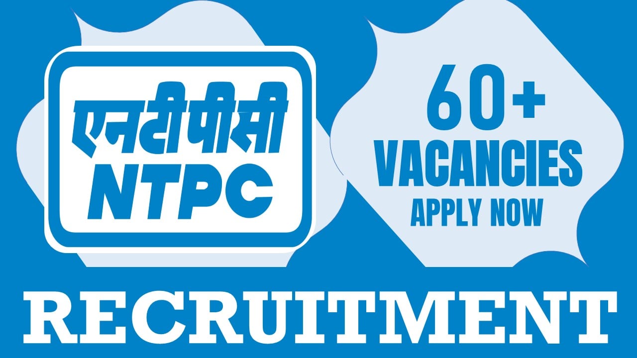 NTPC Recruitment 2024: Notification Out for 60+ Vacancies, Check Post, Salary, Age, Qualification and Other Vital Details