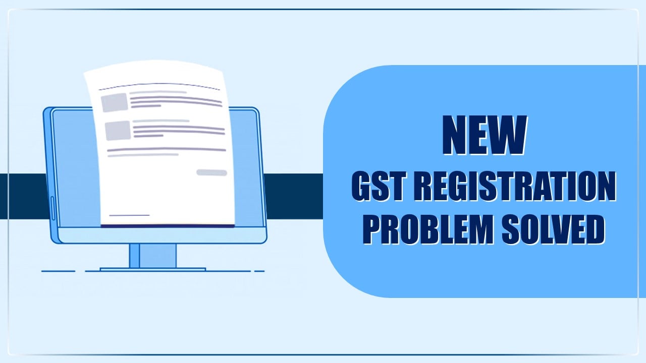 Breaking: GST New Registration Problem Solved [Read Circular]