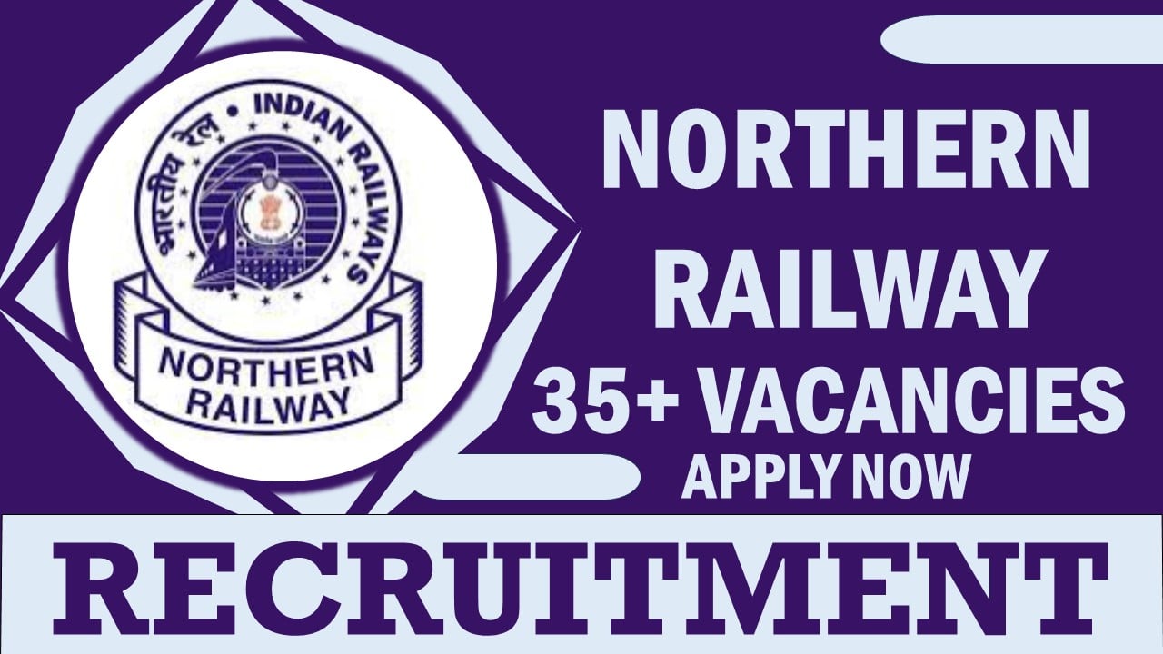 Northern Railway Recruitment 2024: 35+ Vacancies New Notification Out, Check Post, Salary, Age, Qualification and Other Vital Details