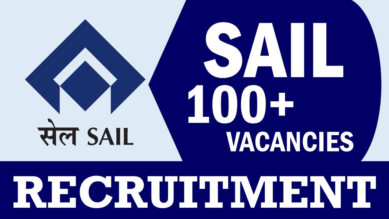 SAIL Recruitment 2024: Notification Out for 100+ Vacancies, Check Posts, Qualifications and Other Vital Details