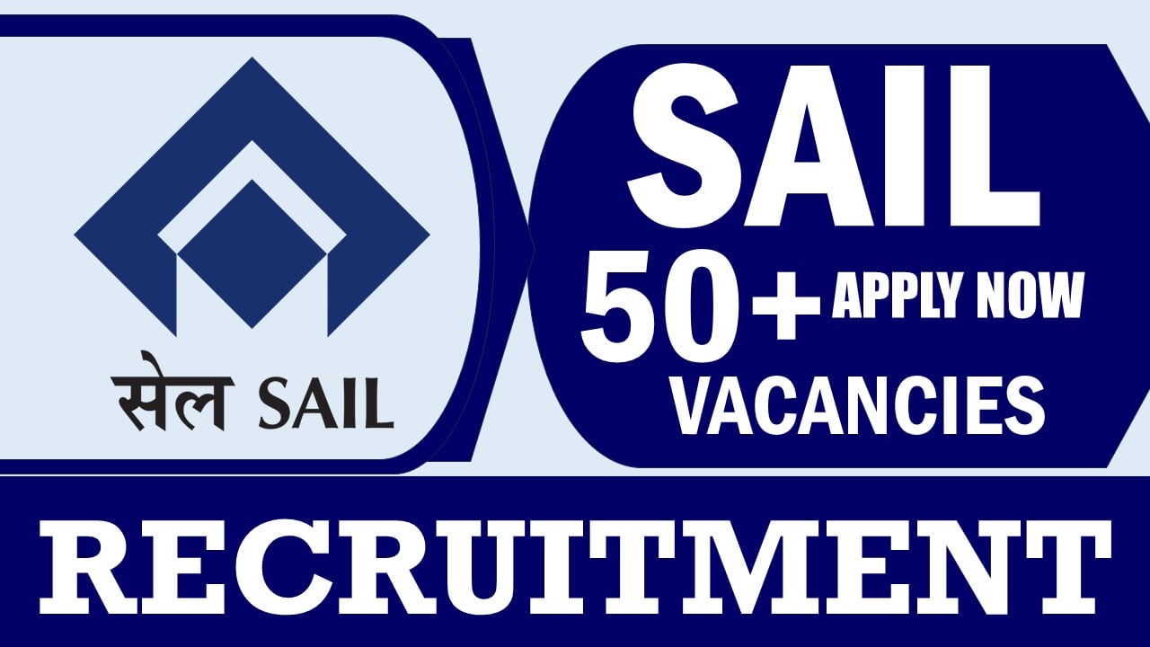SAIL Recruitment 2024: Notification Out for 50+ Vacancies, Check Posts, Application Fee and How to Apply
