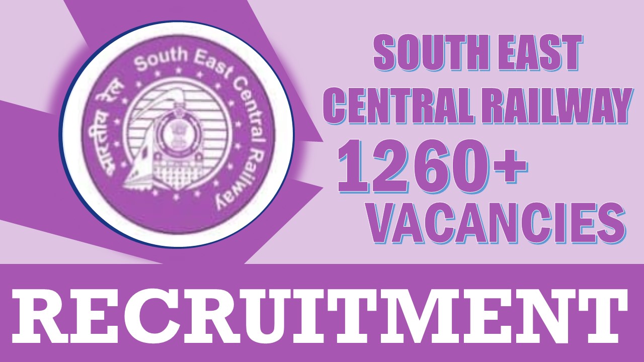 South East Central Railway Recruitment 2024: New Notification Out for 1260+ Vacancies, Check Post, Age Limit, Salary, Qualification and Other Vital Details