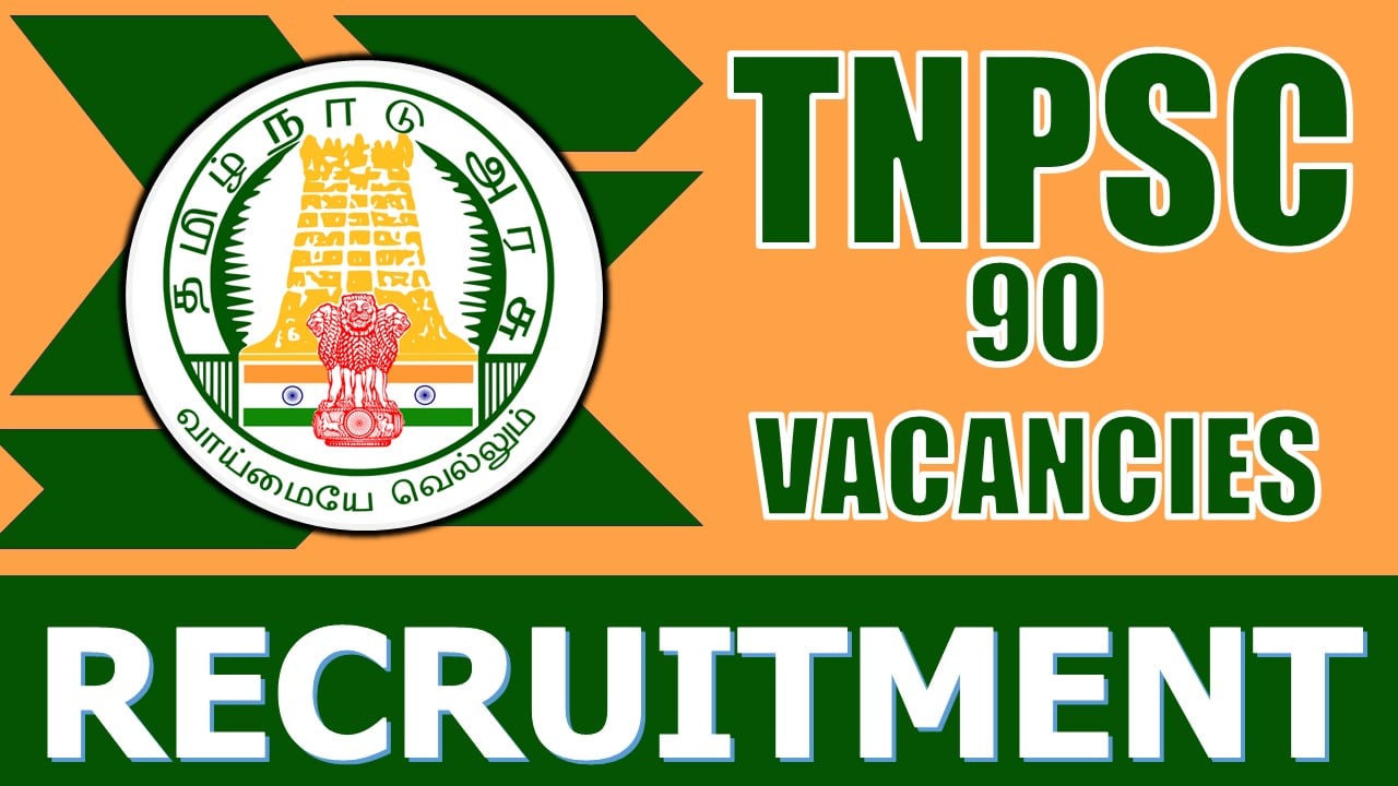 TNPSC Recruitment 2024: Notification Out for 90 Vacancies, Check Posts, Qualification, Important Dates, Selection Process and How to Apply