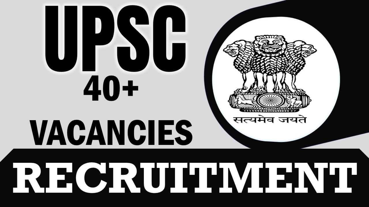 UPSC Recruitment 2024: Notification Out for 40+ Vacancies, Check Post, Age, Qualification, Application Fee and Process to Apply