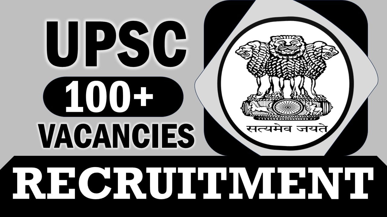UPSC Recruitment 2024: Notification Out for 100+ Vacancies, Check Posts, Age, Pay Scale, Selection Process and How to Apply