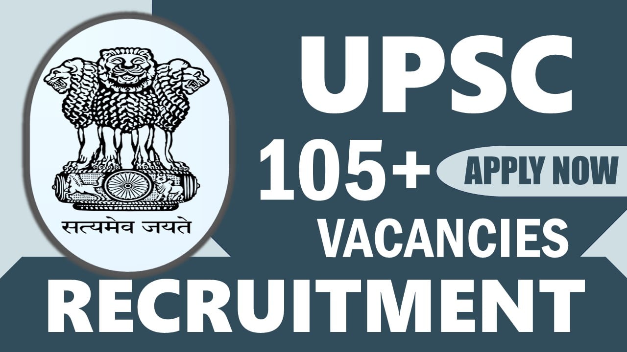 UPSC Recruitment 2024: Notification Out for 105+ Vacancies, Check Posts, Age, Job Location, Salary, Selection Criteria and Other Information