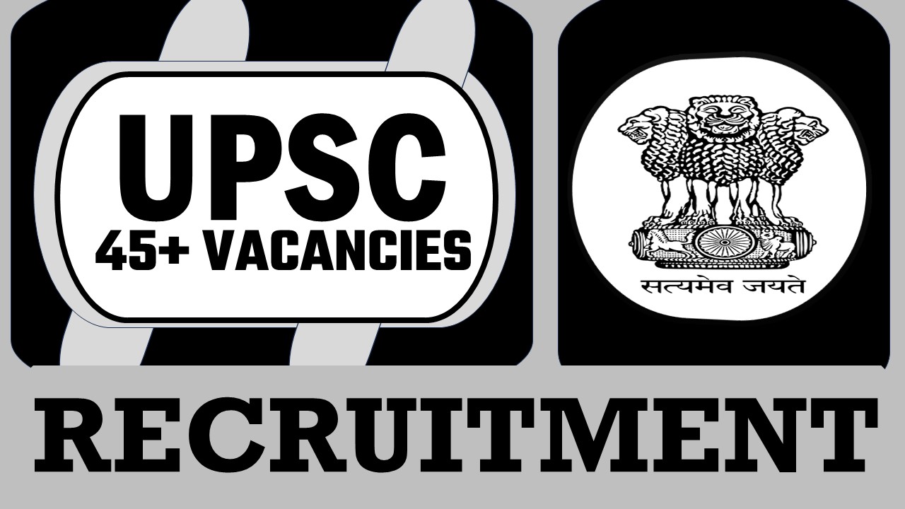 UPSC Recruitment 2024: Notification Out for 45+ Vacancies, Check Post, Age, Probation Period and How to Apply