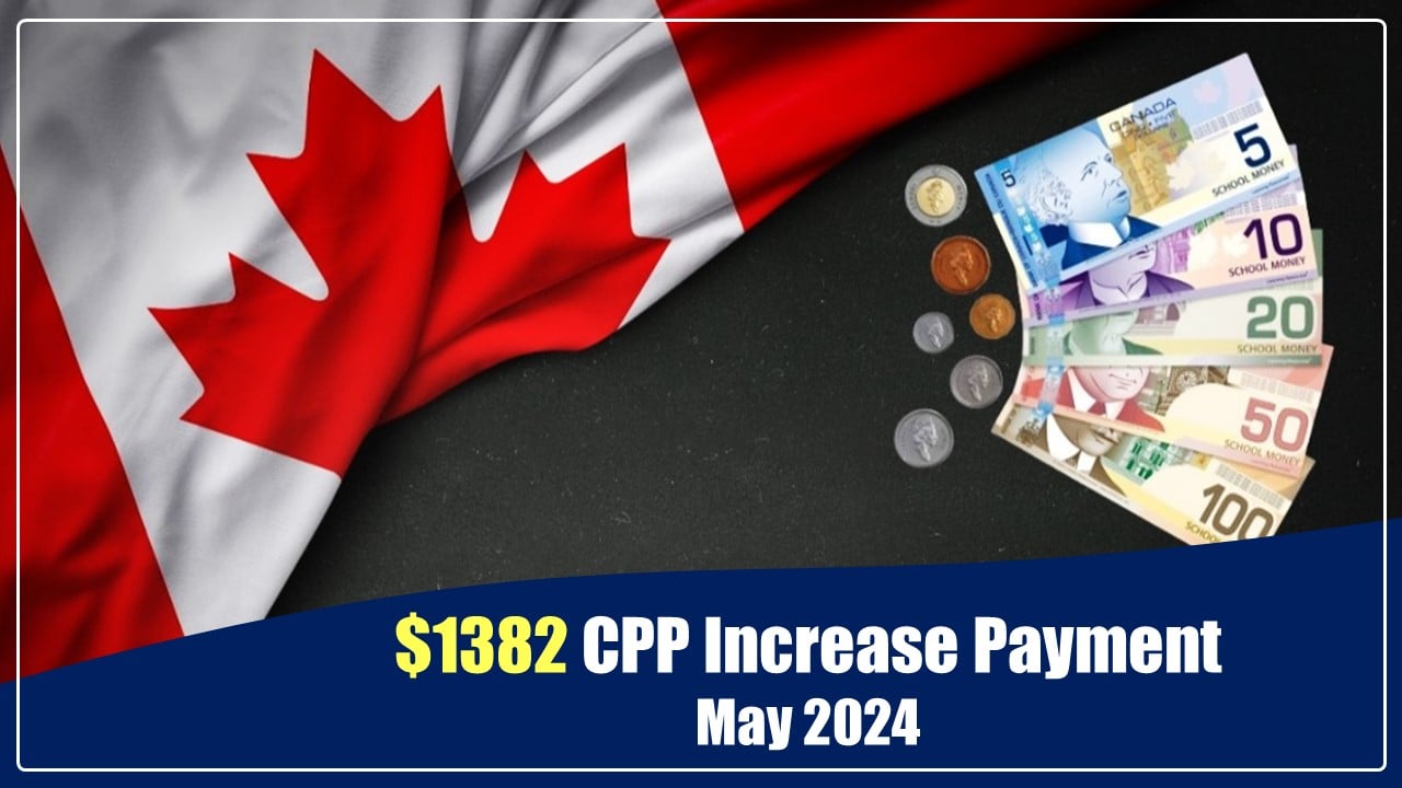 $1382 CPP Increase in May 2024: Check Eligibility, Deposit Dates and Important Information