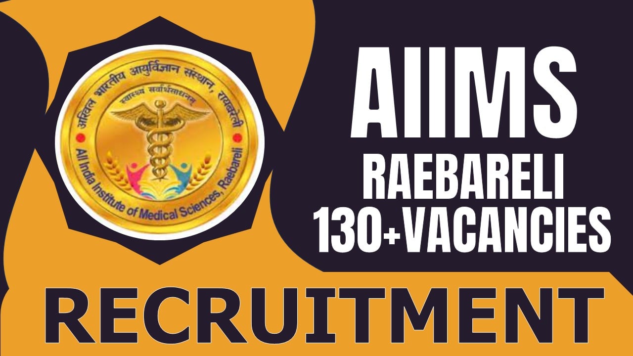 AIIMS Raebareli Recruitment 2024: Notification Out for 130+ Vacancies, Check Post, Age Limit Qualification and How to Apply