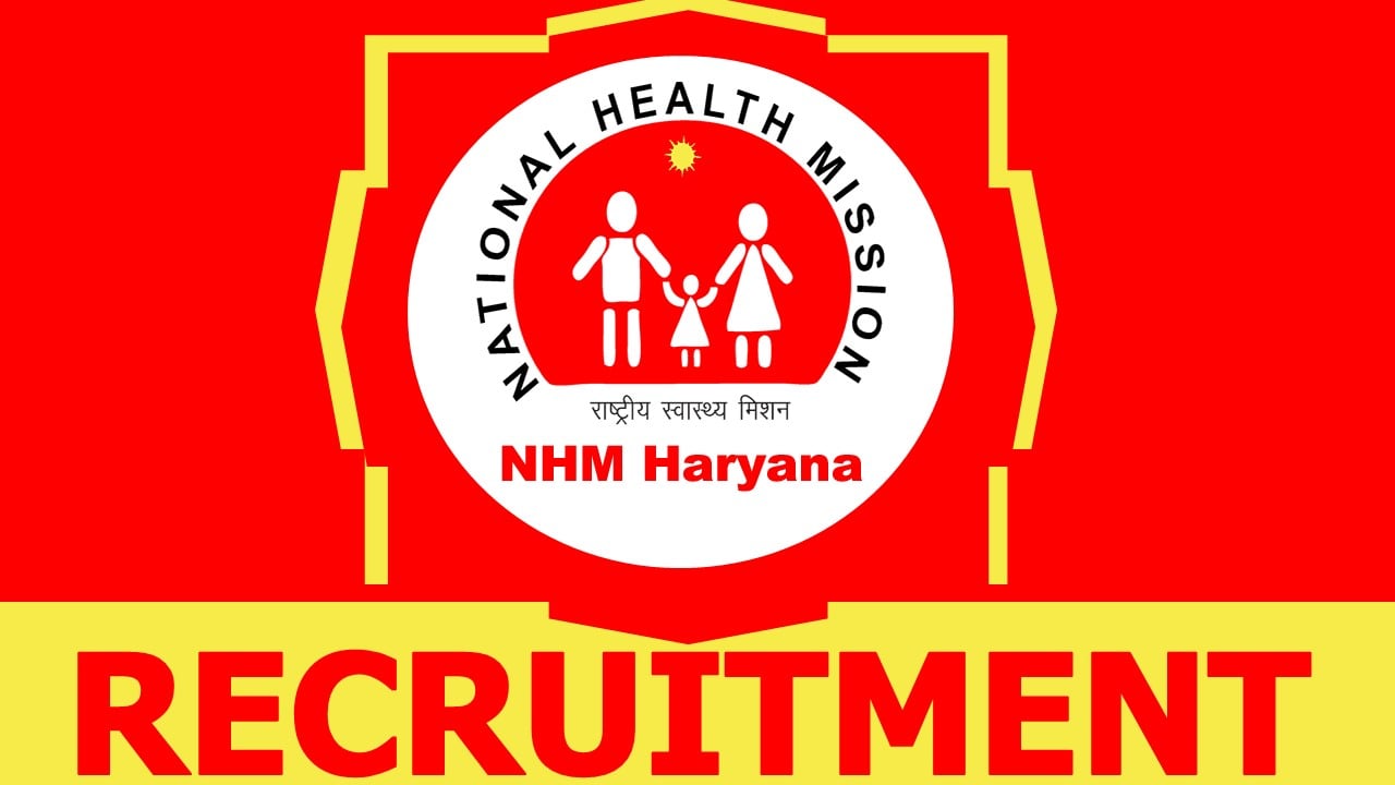 NHM Haryana Recruitment 2024: Check Post, Vacancies, Place Posting, Eligibility Criteria, Remuneration, Salary and Other Vital Details