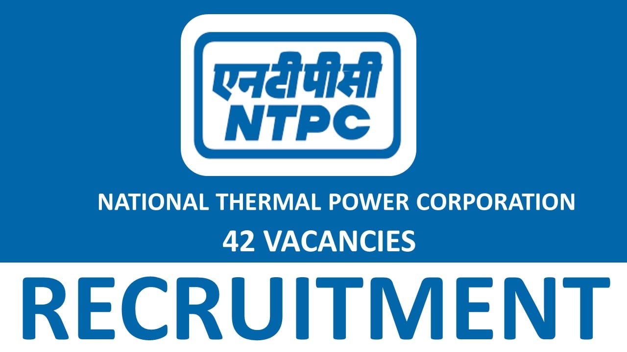 National Thermal Power Corporation Recruitment 2024: Notification Out for 42 Vacancies, Apply Online