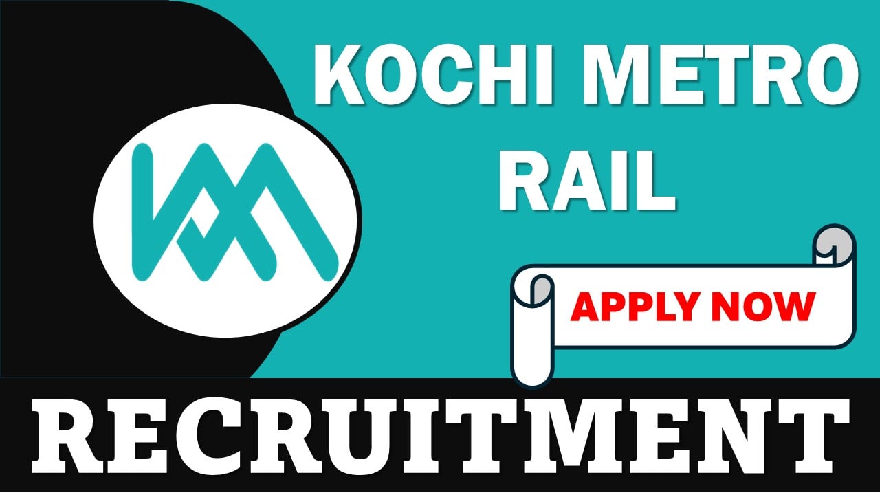 Kochi Metro Rail Recruitment 2024: Monthly Salary Up To 180000, Apply Online Before Last Date