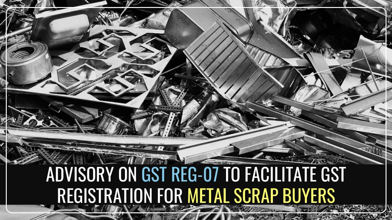 GSTN issues Advisory on GST REG-07 related to GST Registration for Metal Scrap Buyers