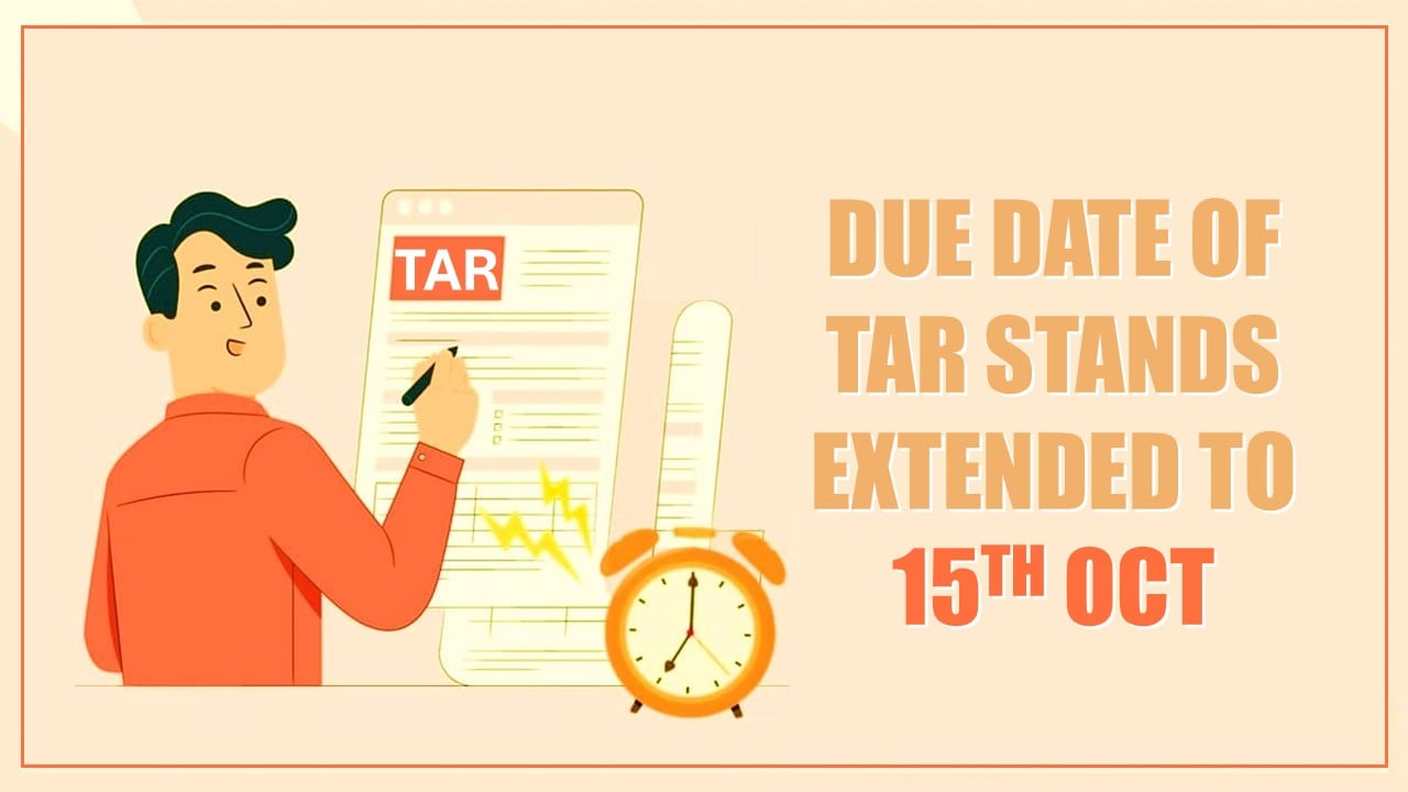 Due Date of TAR stands extended to 15th October as a result of ITR Due Date Extension