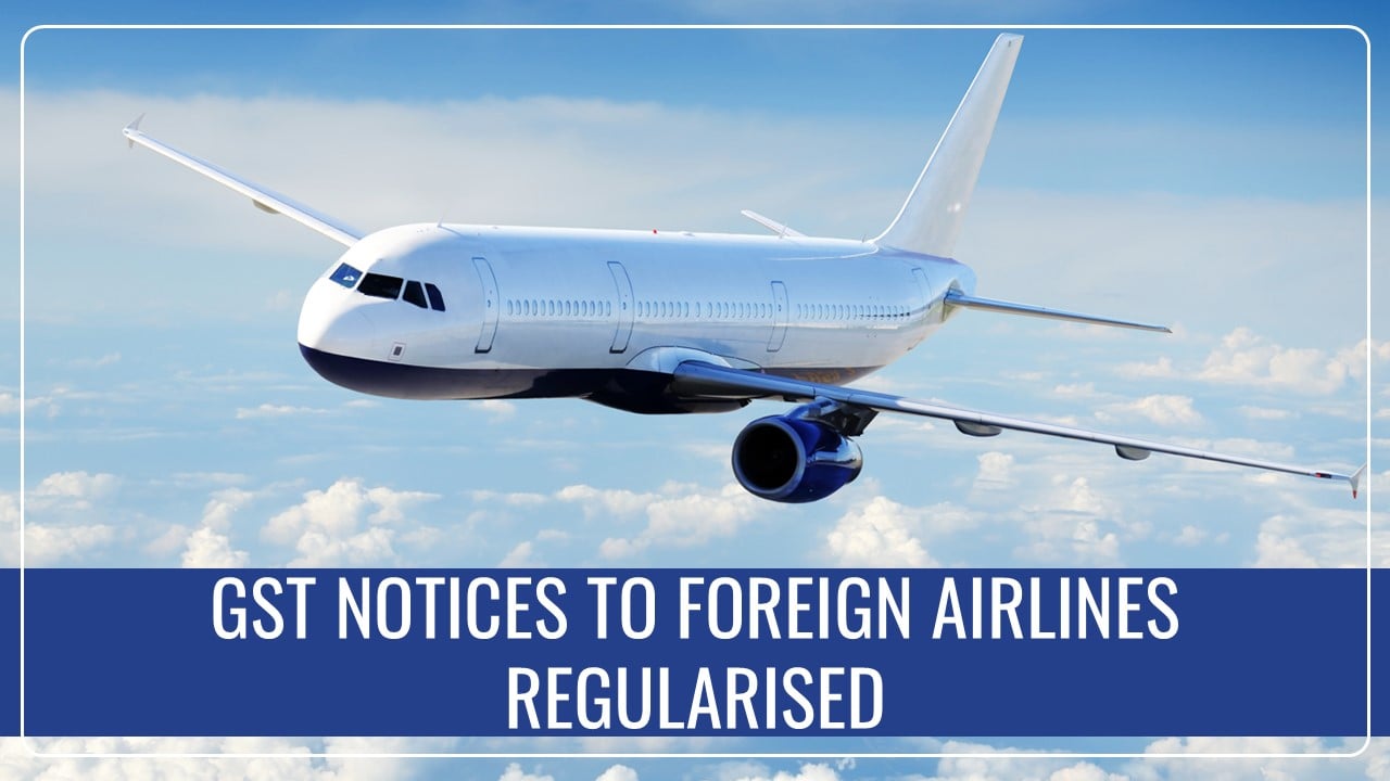 GST Notices to Foreign Airlines Regularised: CBIC Department