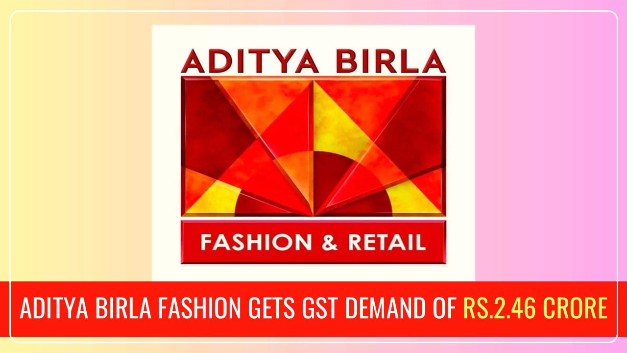 Aditya Birla Fashion gets GST Demand worth Rs.2.46 Crore over ITC Claim Dispute