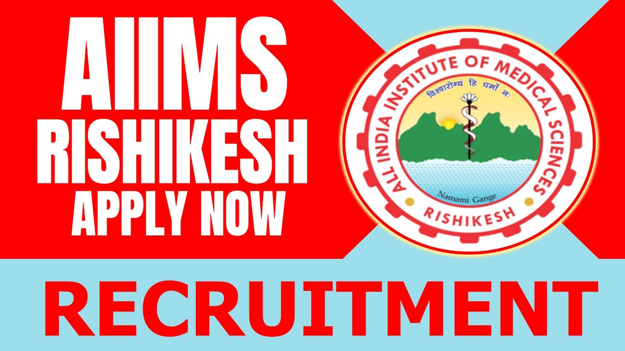 AIIMS Rishikesh Recruitment 2024: Application Already Begun, Apply Before Due Date