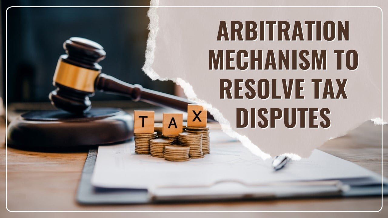 Government Plans to introduce Arbitration Mechanism to Resolve Tax Disputes in Budget 2025