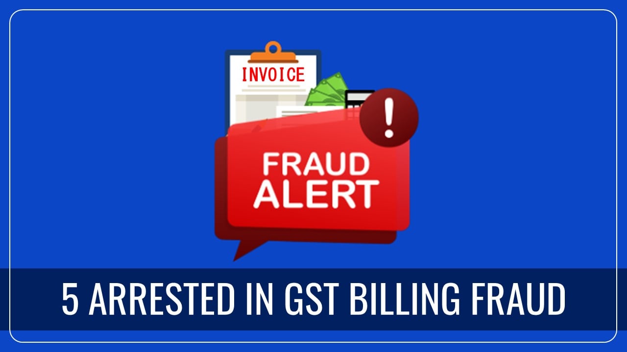 5 Firms accused of Fake GST Billing Fraud; 5 People arrested