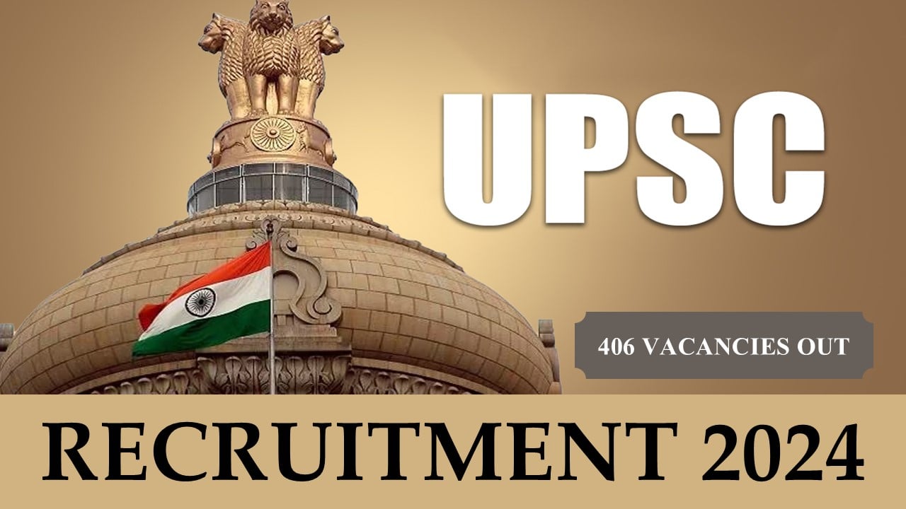 UPSC Recruitment 2024: New Notification Out For 406 Vacancies, Apply Fast Before Due Date