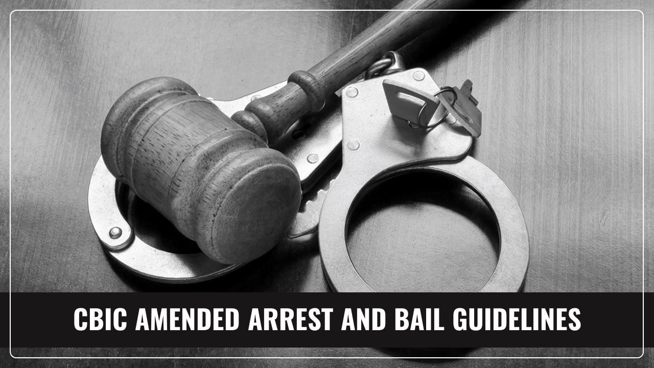 CBIC issued New Guidelines for Arrest and Bail in relation to Offences Punishable under CGST Act 2017