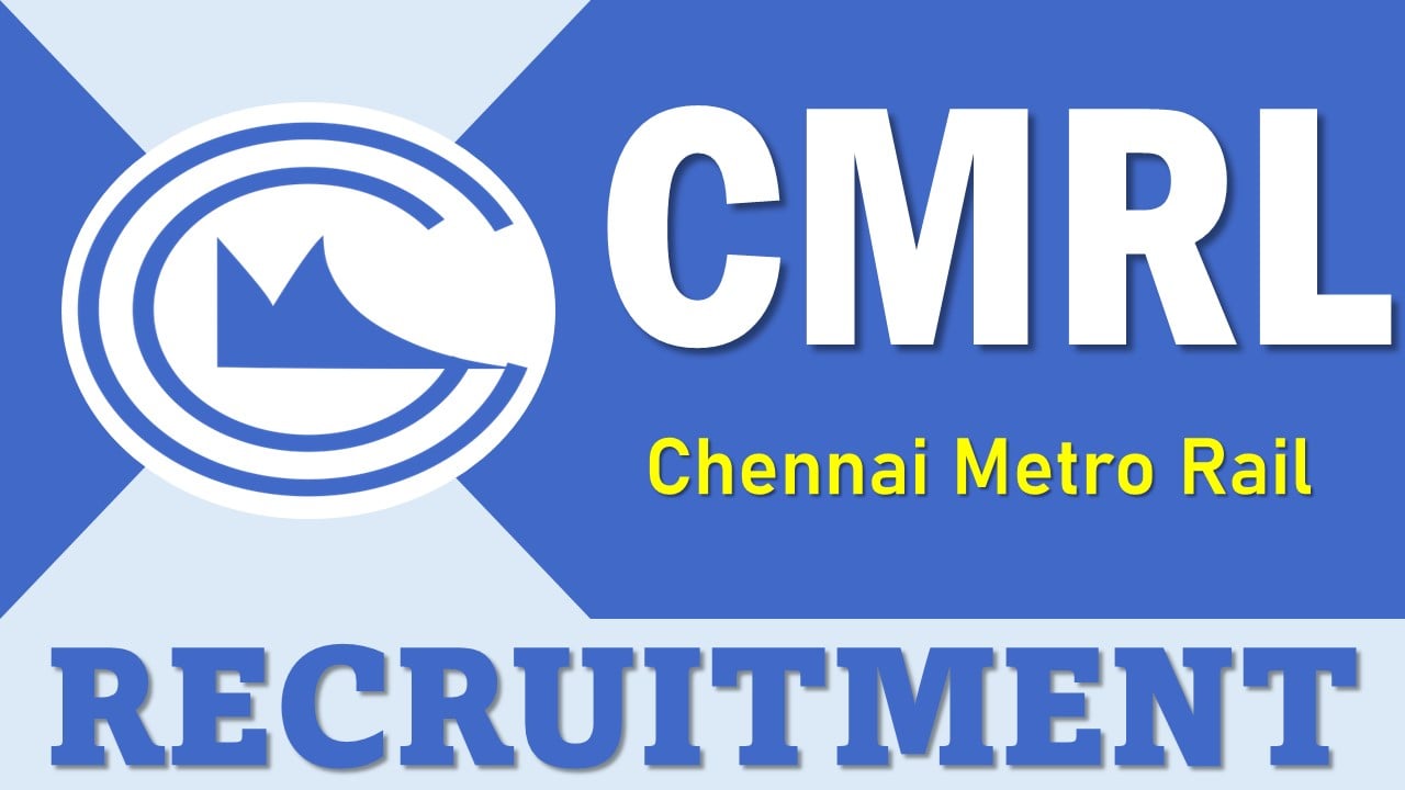 CMRL Recruitment 2025: Check Post, Vacancies, Selection Process, Application Fee and Process to Apply Details