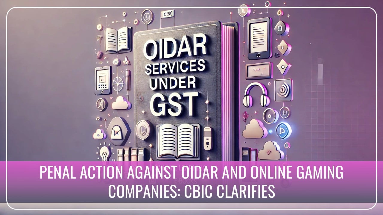 OIDAR, Online Gaming Companies to face Penal Action if unregistered Recipient not recorded on Tax Invoice: GST Clarification