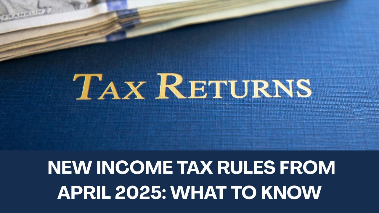 New Income Tax Rules From April 2025: What to Know