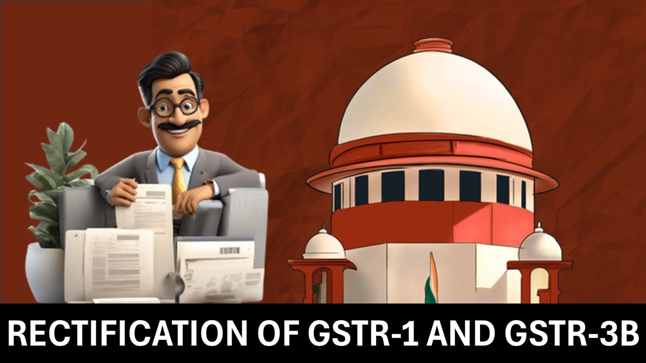 Supreme Court Allows Rectification of GSTR-1 and GSTR-3B After Due Date