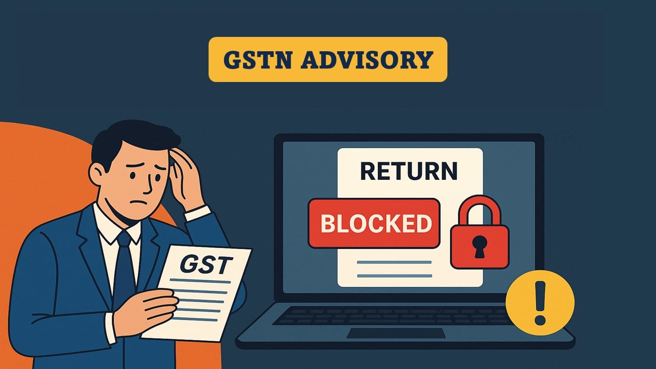 GSTN Advisory: Filing of these GST Returns to be Blocked soon