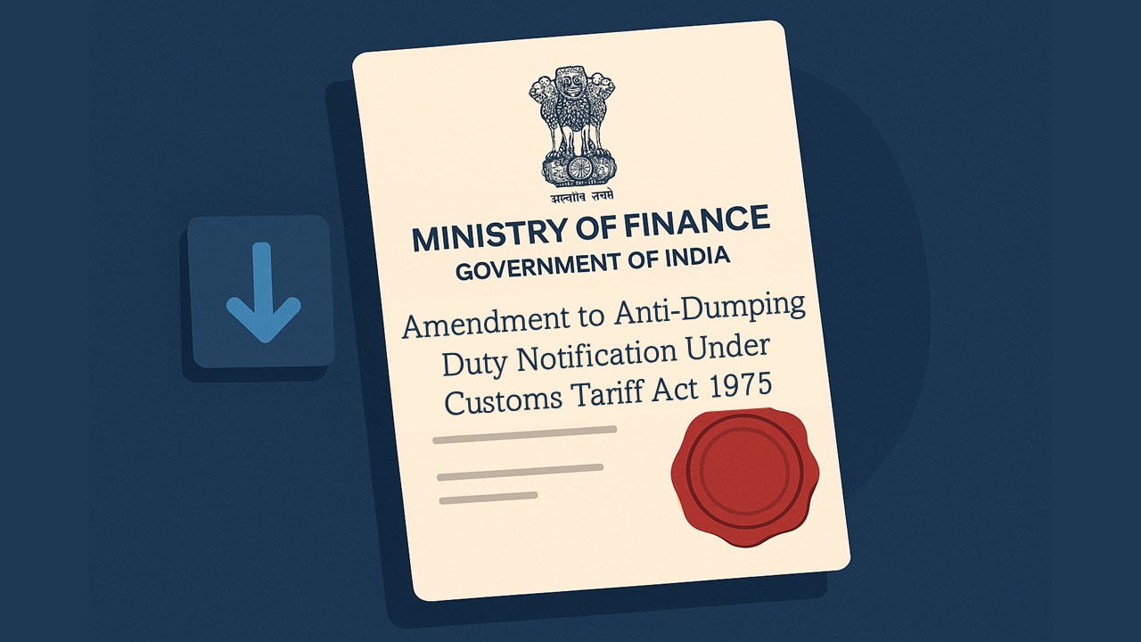 Ministry of Finance Amends Anti-Dumping Duty Notification Under Customs Tariff Act, 1975