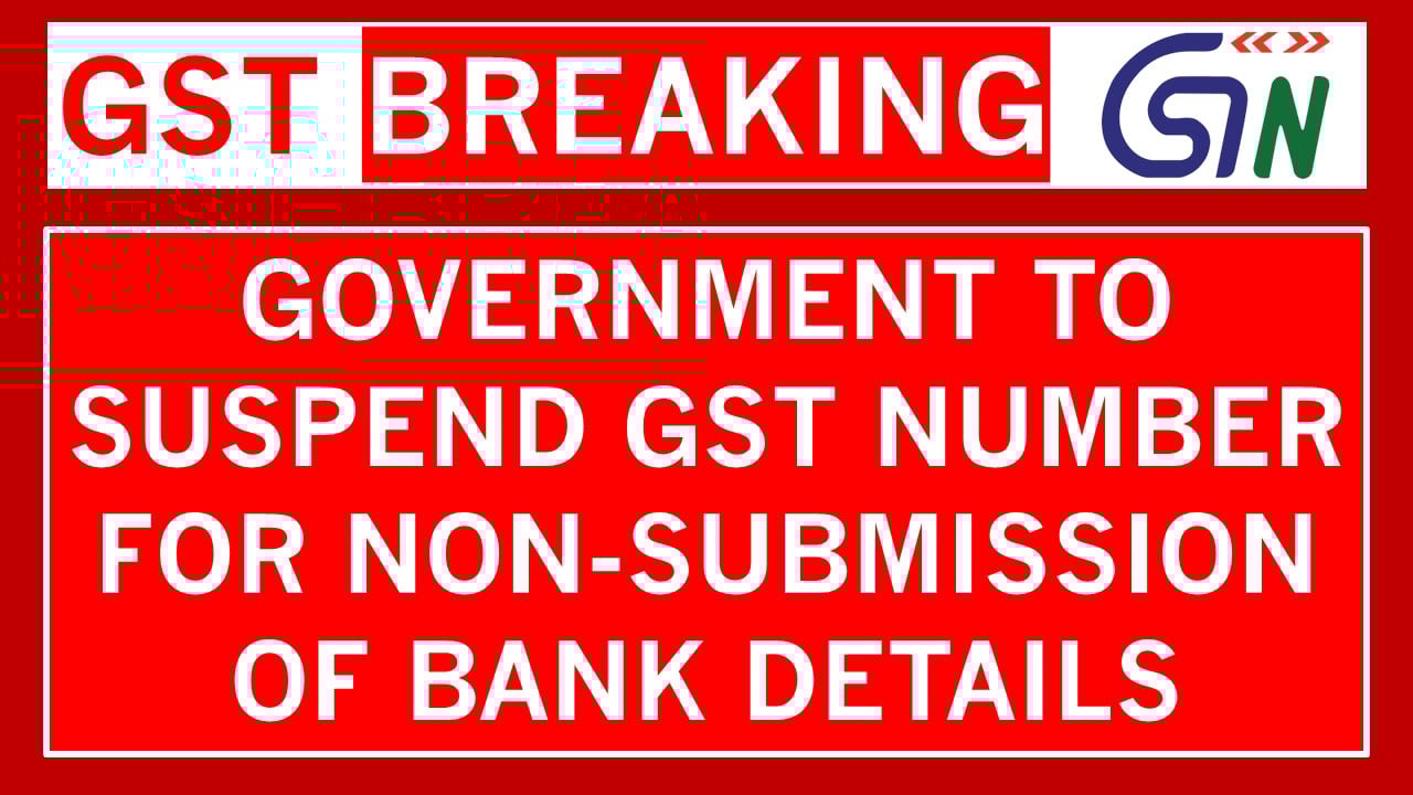 Urgent GSTN Alert! GST number will be suspended if taxpayer fails to submit Bank Details