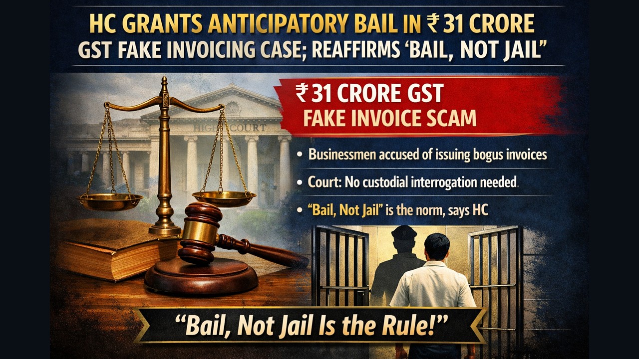 HC Grants Anticipatory Bail in Rs. 31 Crore GST Fake Invoicing Case; Reaffirms ‘Bail, Not Jail’