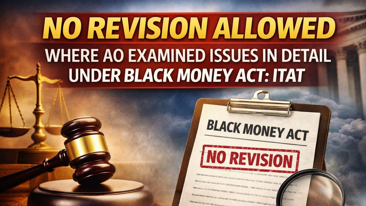 No Revision Where AO Examined Issues in Detail Under Black Money Act: ITAT