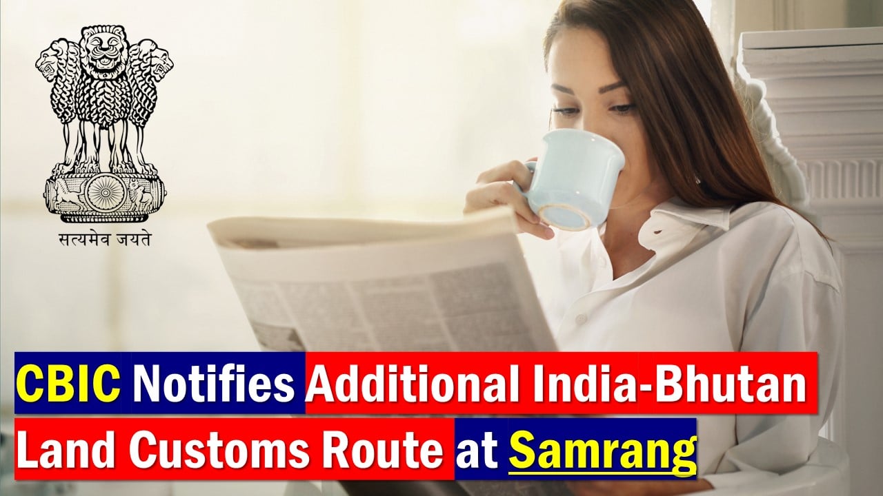 Finance Ministry Notifies Additional India-Bhutan Land Customs Route at Samrang [Read Notification]