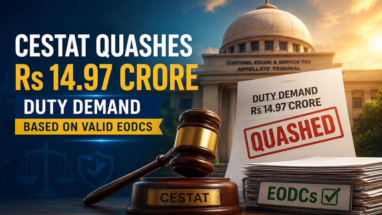 CESTAT Quashes Rs 14.97 Crore Duty Demand Based on Valid EODCs