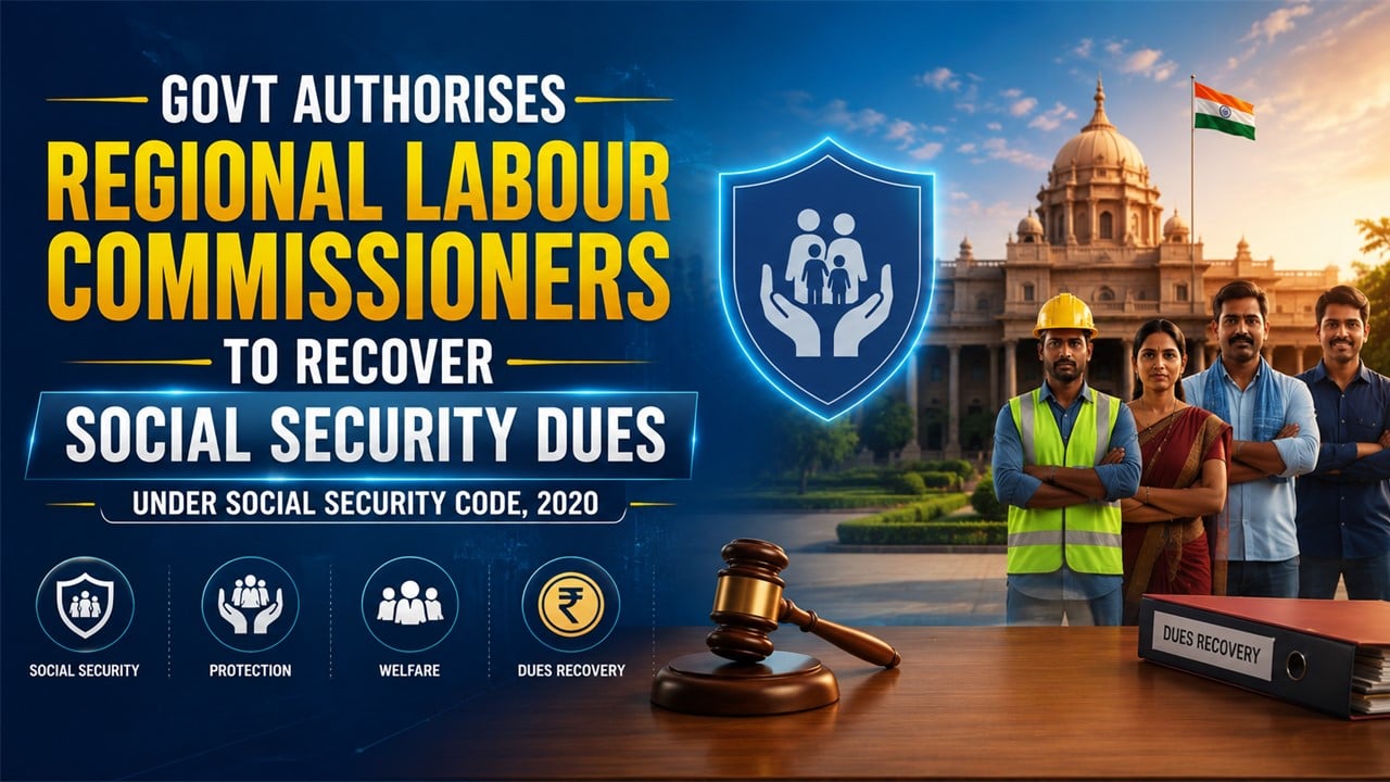 Govt Authorises Regional Labour Commissioners to Recover Social Security Dues Under Social Security Code, 2020