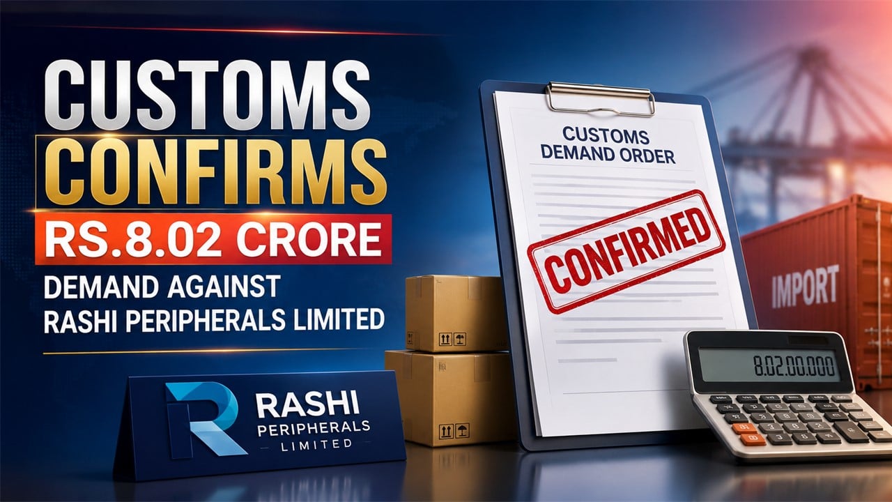Customs Confirms Rs.8.02 Crore Demand Against Rashi Peripherals Limited