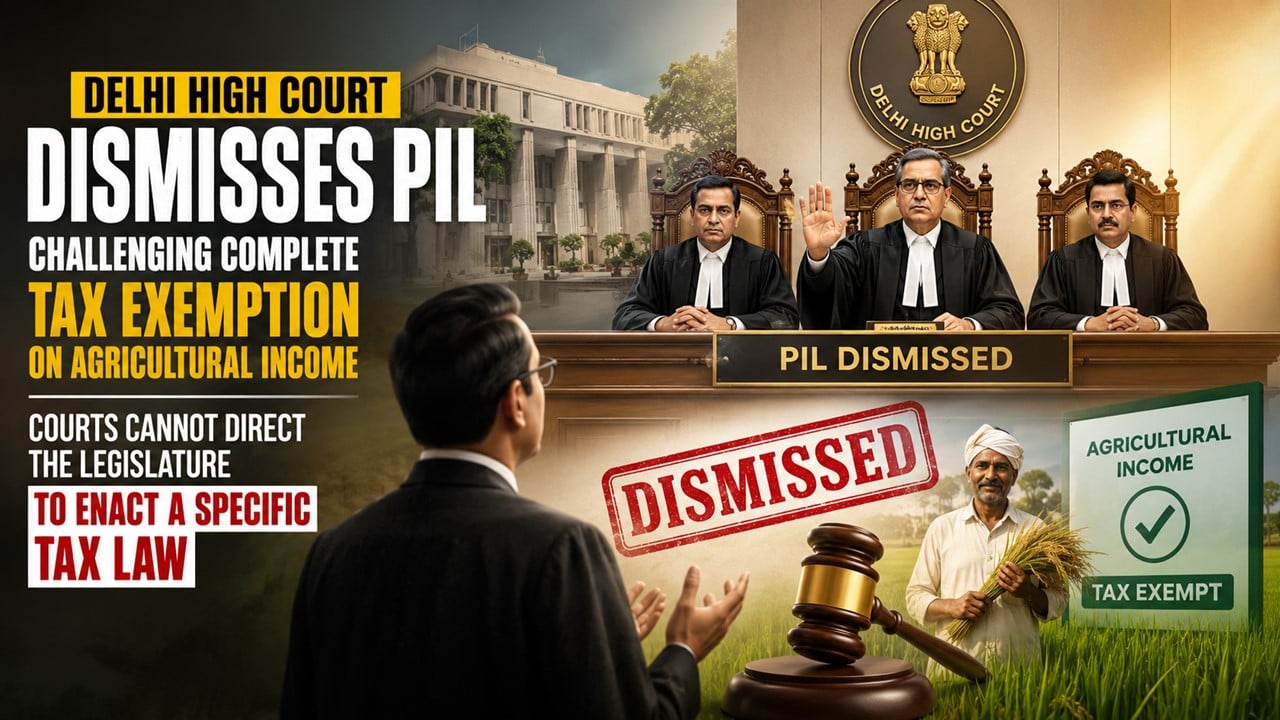 Delhi High Court Dismisses PIL Challenging Tax-Free Agricultural Income